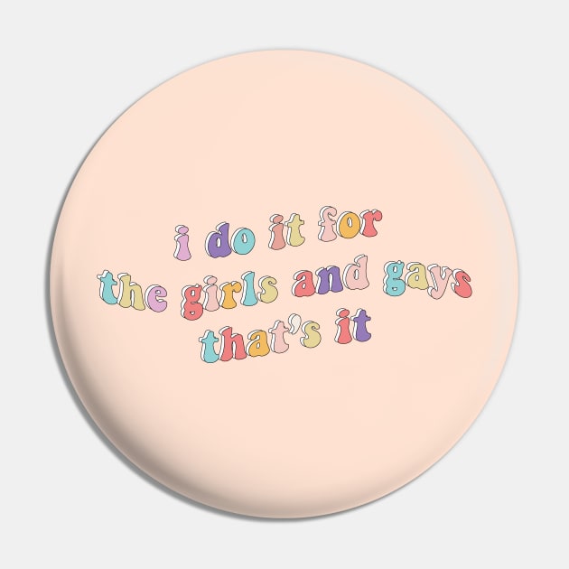 I do it for the girls and gays Pin by Fiends