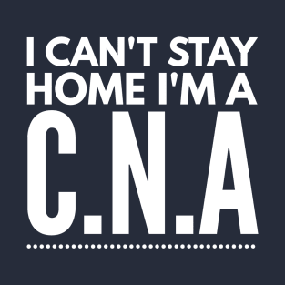 I CAN'T STAY HOME I'M A CNA T-Shirt