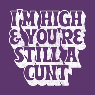 I'm High And You're Still A Cunt / Funny Slogan Design T-Shirt