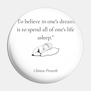 "To believe in one's dreams is to spend all of one's life asleep." - Chinese Proverb Inspirational Quote Pin