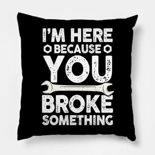 I'm Here Because You Broke Something Pillow