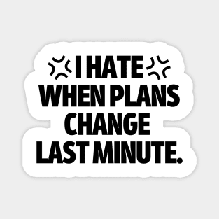 I hate when plans change last minute. Magnet