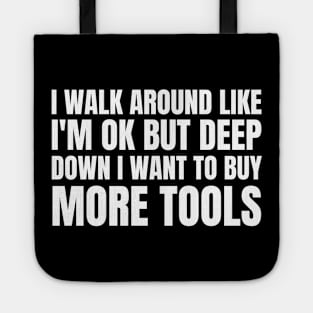 I Walk Around Like I'm Ok But Deep Down I Want To Buy More Tools Tote