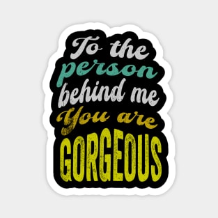 To the person behind me You are gorgeous Magnet