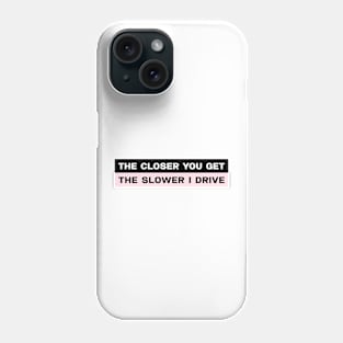 The closer you get the slower I drive bumper sticker Phone Case