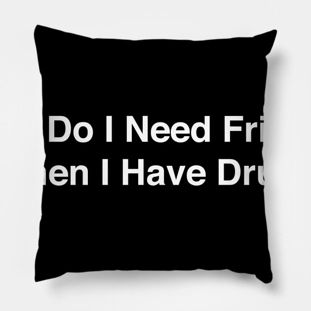 WHY DO I NEED FRIENDS WHEN I HAVE DRUGS Pillow by TheCosmicTradingPost