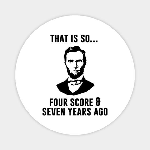 That Is So Four Score And Seven Years Ago Abraham Lincoln Magnet Teepublic