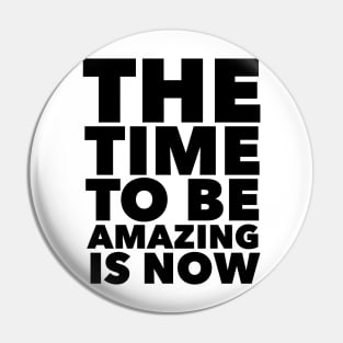 The Time To Be Amazing Is Now Pin