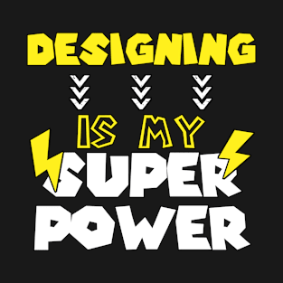 Designing  is My Super Power - Funny Saying Quote - Birthday Gift Ideas For Designers T-Shirt