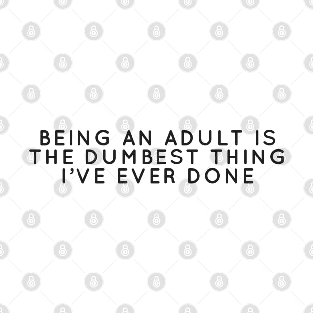 Bein An Adult Is The Dumbest Thing I've Ever Done by honeydesigns