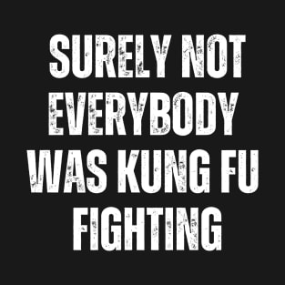 Surely Not Everybody Was Kung Fu Fighting T-Shirt