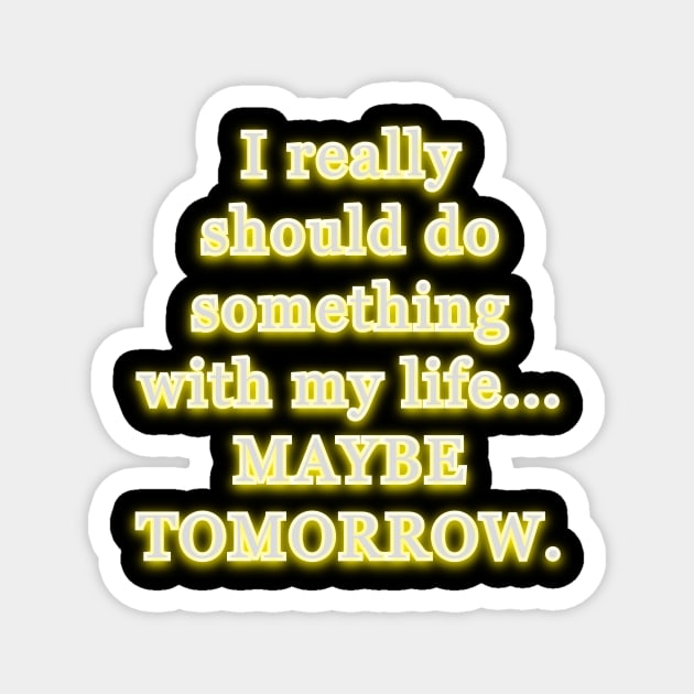 I really should do something with my life, maybe tomorrow. Magnet by Word and Saying