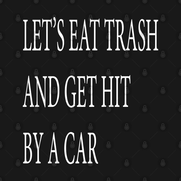 Let's Eat Trash and Get Hit by a Car by lmohib