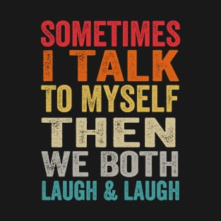 Sometimes I Talk To Myself Then We Both Laugh and Laugh T-Shirt