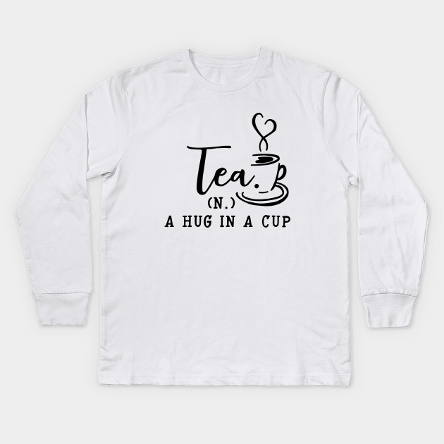 Tea Series Tea Noun A Hug In A Cup Tea Kids Long Sleeve T