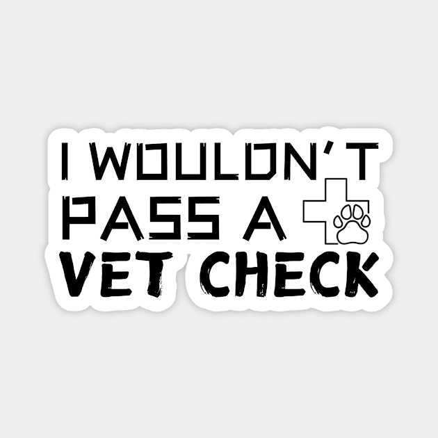 I Wouldn't Pass A Vet Check Magnet by The WYLD Tribe