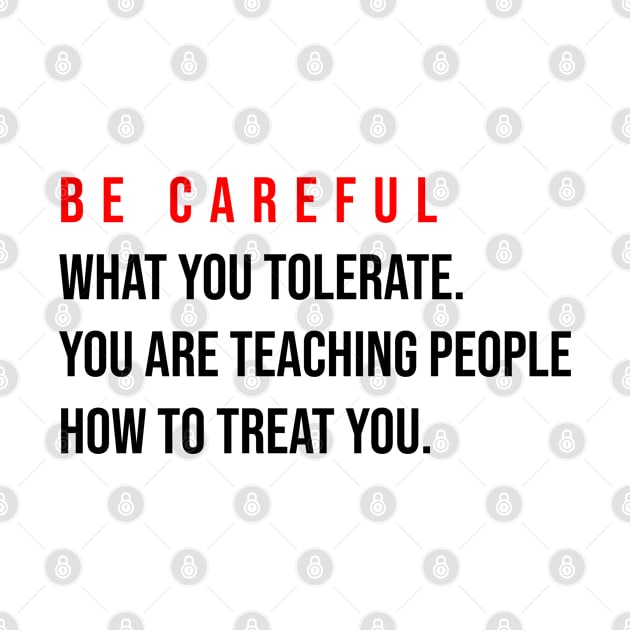 Be careful what you tolerate. You are teaching people how to treat you by irenelopezz