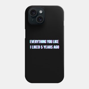 Everything you like, I liked 5 years ago Phone Case