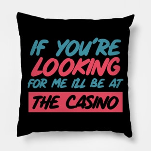 If You're Looking for me ill be at the casino Pillow