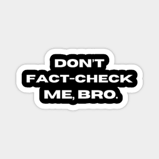 Don't Fact-Check Me, Bro. Magnet