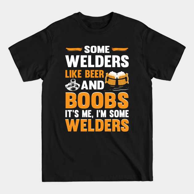 Discover Some Welders Like Beer And Boobs It's Me, I'm Some Welders - Funny Welder - T-Shirt