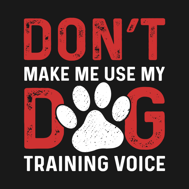 Don't Make Me Use My Dog Training Voice by maxcode