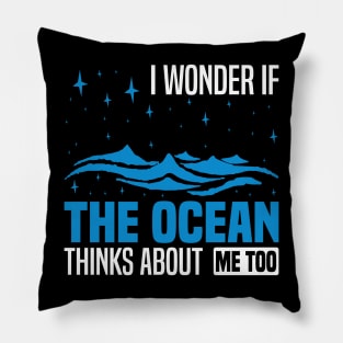 I wonder if the ocean thinks about me too,  Funny Ocean Quote Pillow