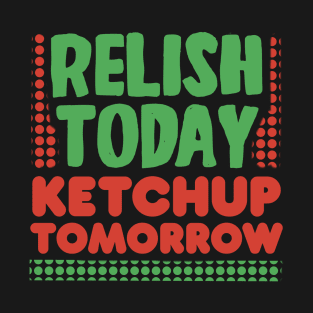 Relish Today Ketchup Tomorrow T-Shirt