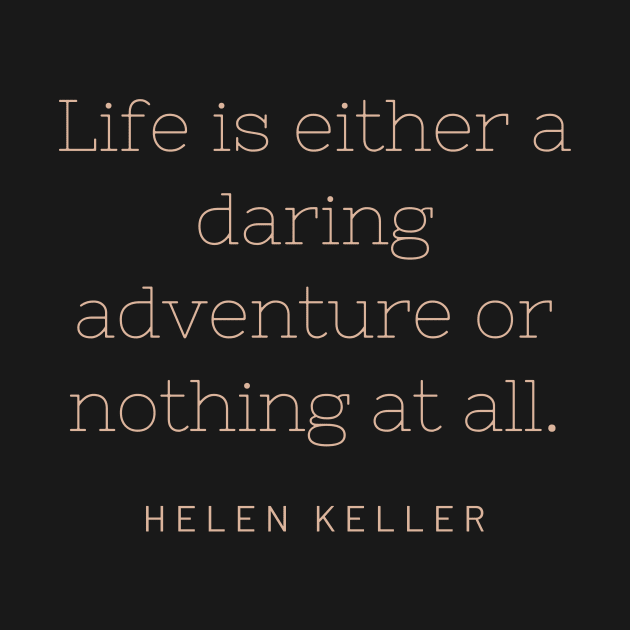 "Life is either a daring adventure or nothing at all." - Helen Keller by SnugFarm