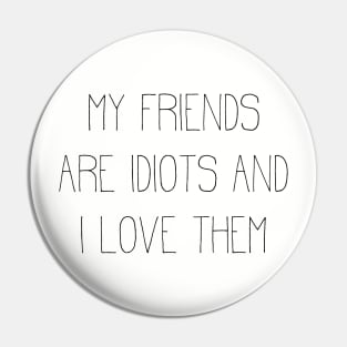 my friends are idiots and I love them Pin