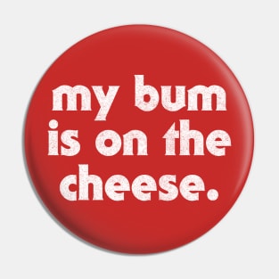 My Bum Is On The Cheese Pin