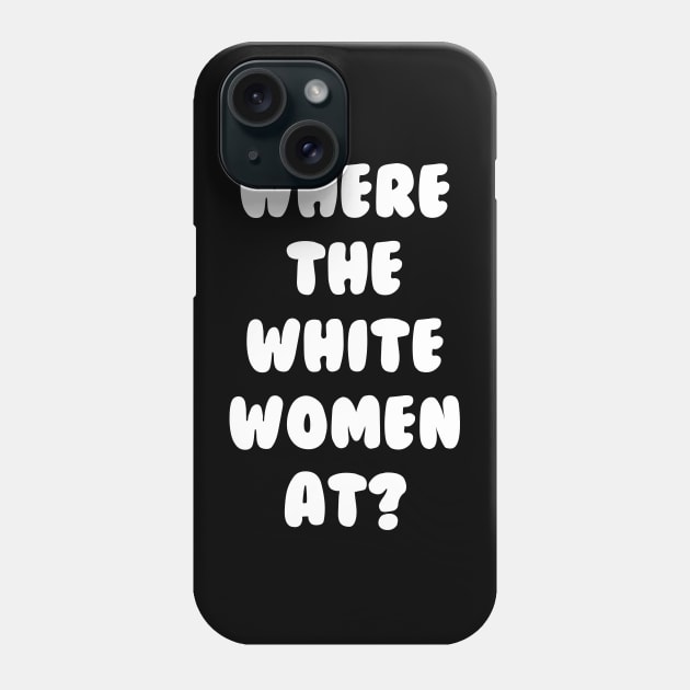 Where The White Women At Phone Case by dumbshirts