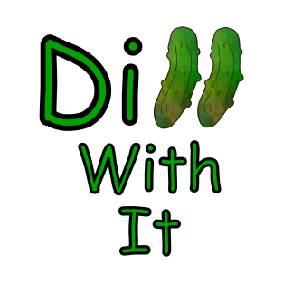 Dill With it Dill Pickle - Funny Food Quotes T-Shirt