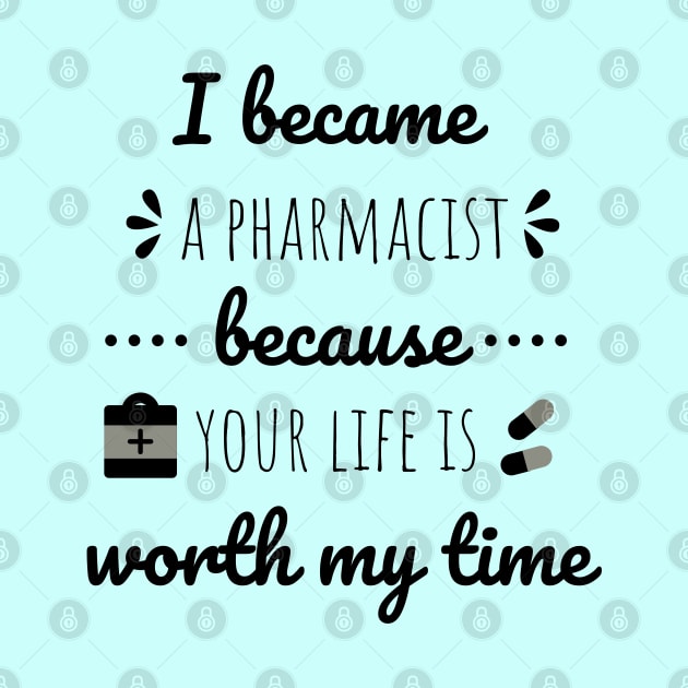 I Became A Pharmacist Because Your Life Is Worth My Time by Petalprints