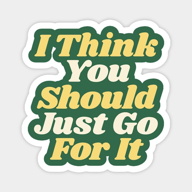 I Think You Should Just Go For It in green yellow white Magnet by MotivatedType