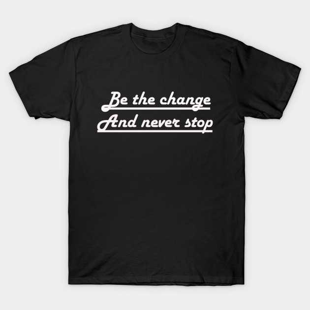 Discover Be the change and never stop - Change - T-Shirt