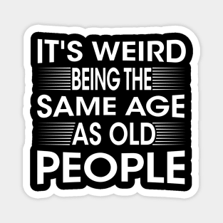 It's Weird Being The Same Age As Old People for Men Women Sarcastic Magnet