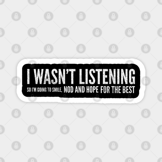 I Wasn't Listening So I'm Going To Smile, Nod And Hope For The Best - Funny Sayings - Funny Sayings - Magnet | TeePublic I Wasn't Listening So I'm Going To Smile, Nod And Hope For The Best - Funny Sayings - Funny Sayings - Magnet | TeePublic