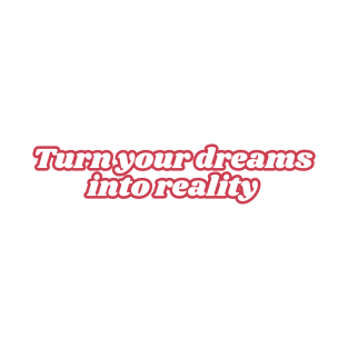 Turn your dreams into reality T-Shirt