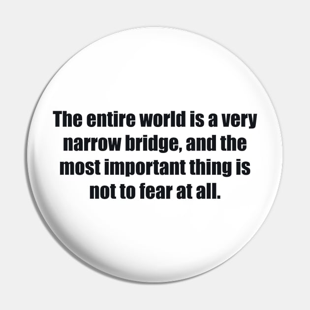 The entire world is a very narrow bridge, and the most important thing is not to fear at all Pin by BL4CK&WH1TE 