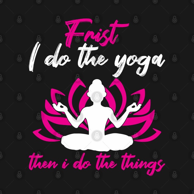 Yoga First I Do The Yoga Then I Do The Things by Schimmi