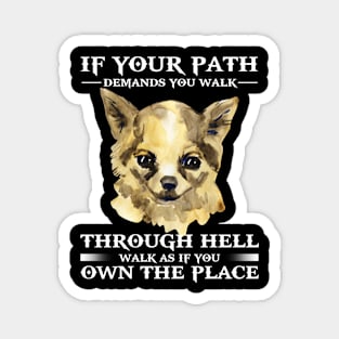 If your path demands you walk through hell, walk as if own the place, chihuahua Magnet