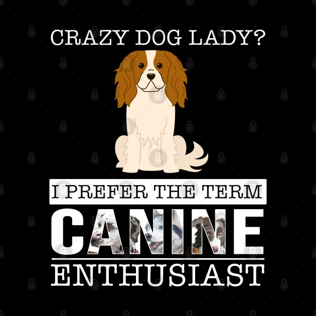 Crazy King Charles Spaniel Dog Lady I Prefer The Term Canine Enthusiast - Gift For King Charles Spaniel Owner King Charles Spaniel Lover by HarrietsDogGifts