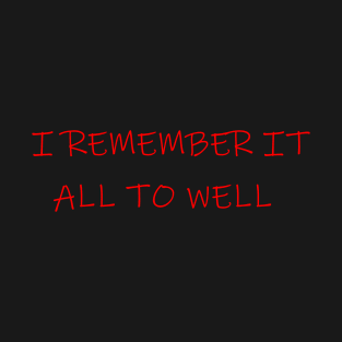 I remember it all to well T-Shirt