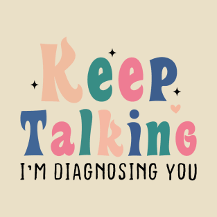 Keep Talking I'm Diagnosing You T-Shirt