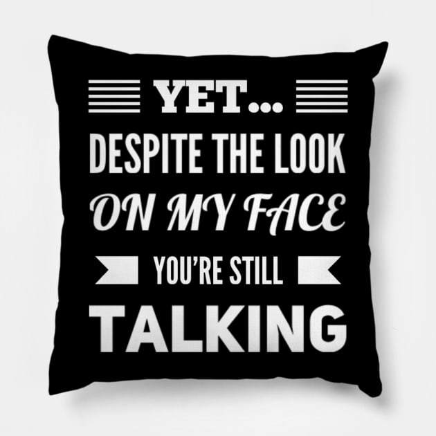 Funny Yet Despite The Look On My Face You're Still Talking Sarcastic Saying Pillow by egcreations