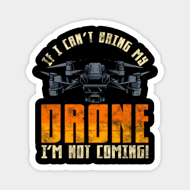Funny If I Can't Bring My Drone I'm Not Coming! Magnet by theperfectpresents