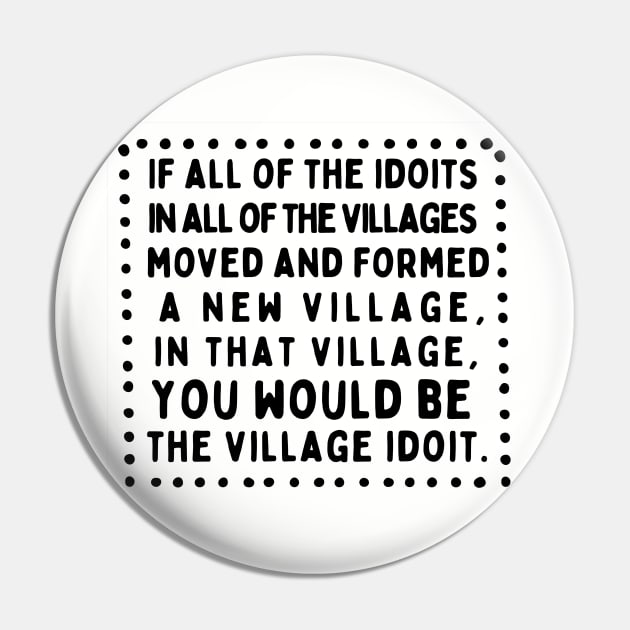 The Biggest Idiot of all the Village Idiots Pin by akastardust