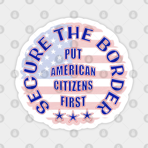 SECURE THE BORDER PUT AMERICAN CITIZENS FIRST Magnet by Roly Poly Roundabout