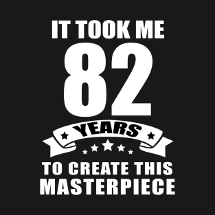 It Took Me 82 Years To Create This Masterpiece Funny 82 Years Old Birthday Joke Gift Idea T-Shirt